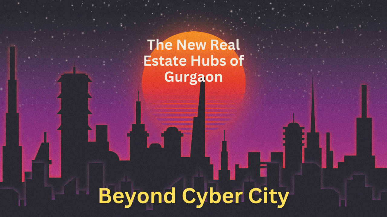 Beyond Cyber City: The New Real Estate Hubs of Gurgaon